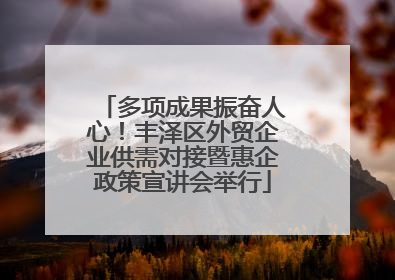 多项成果振奋人心！丰泽区外贸企业供需对接暨惠企政策宣讲会举行