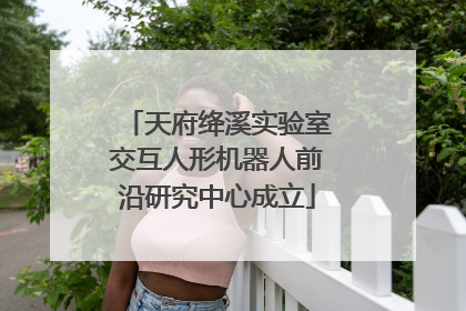 天府绛溪实验室交互人形机器人前沿研究中心成立