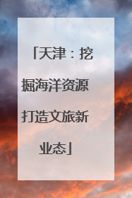 天津：挖掘海洋资源打造文旅新业态