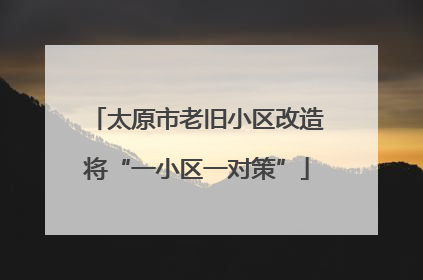太原市老旧小区改造将“一小区一对策”