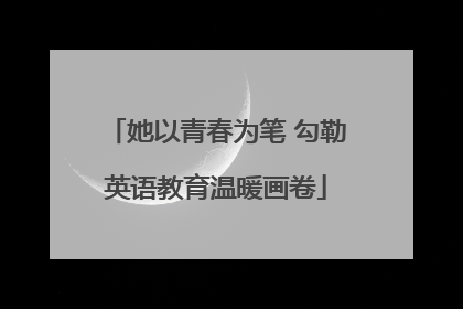 她以青春为笔 勾勒英语教育温暖画卷