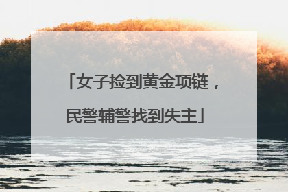 女子捡到黄金项链，民警辅警找到失主