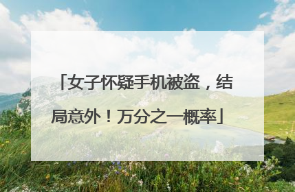 女子怀疑手机被盗，结局意外！万分之一概率