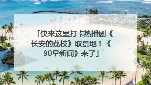 快来这里打卡热播剧《长安的荔枝》取景地！《90早新闻》来了