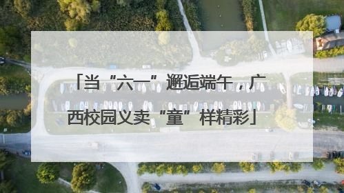 当“六一”邂逅端午，广西校园义卖“童”样精彩