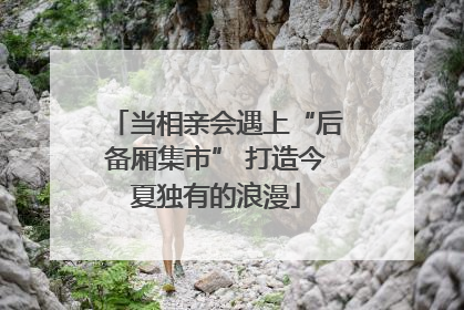 当相亲会遇上“后备厢集市” 打造今夏独有的浪漫