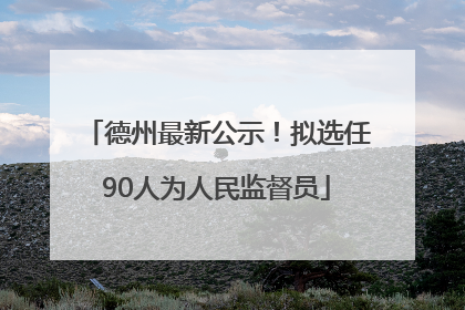德州最新公示！拟选任90人为人民监督员