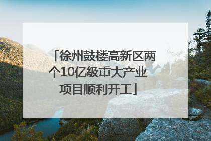 徐州鼓楼高新区两个10亿级重大产业项目顺利开工