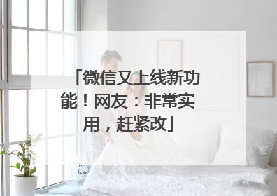 微信又上线新功能！网友：非常实用，赶紧改