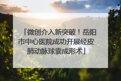 微创介入新突破！岳阳市中心医院成功开展经皮肺动脉球囊成形术