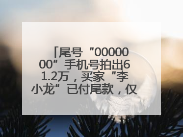 尾号“0000000”手机号拍出61.2万，买家“李小龙”已付尾款，仅享有使用权