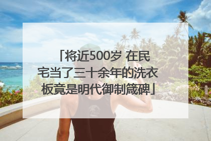 将近500岁 在民宅当了三十余年的洗衣板竟是明代御制箴碑