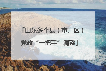 山东多个县（市、区）党政“一把手”调整
