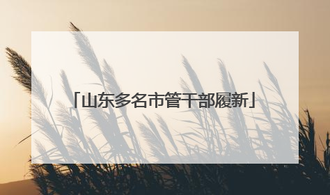 山东多名市管干部履新