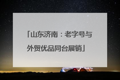 山东济南：老字号与外贸优品同台展销