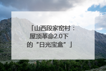 山西段家窑村：屋顶革命2.0下的“日光宝盒”