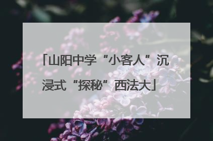 山阳中学“小客人”沉浸式“探秘”西法大