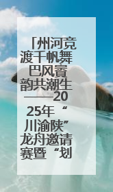州河竞渡千帆舞 巴风賨韵共潮生——2025年“川渝陕”龙舟邀请赛暨“划遍四川”达川站圆满收官