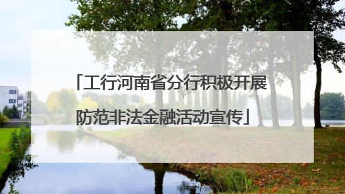 工行河南省分行积极开展防范非法金融活动宣传