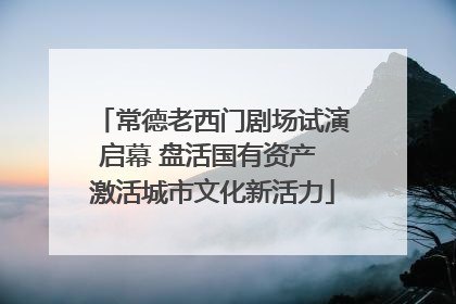 常德老西门剧场试演启幕 盘活国有资产 激活城市文化新活力