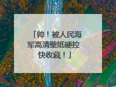 帅！被人民海军高清壁纸硬控 快收藏！