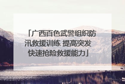 广西百色武警组织防汛救援训练 提高突发快速抢险救援能力