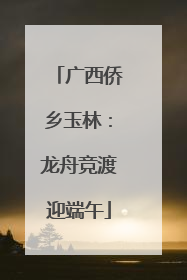广西侨乡玉林：龙舟竞渡迎端午