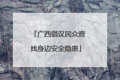 广西倡议民众查找身边安全隐患
