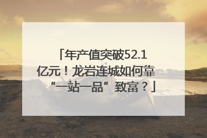 年产值突破52.1亿元！龙岩连城如何靠“一站一品”致富？