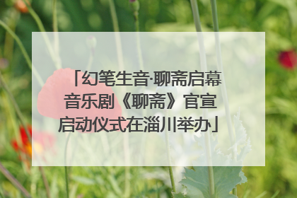 幻笔生音·聊斋启幕 音乐剧《聊斋》官宣启动仪式在淄川举办