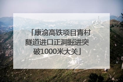 康渝高铁项目青村隧道进口正洞掘进突破1000米大关