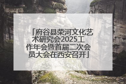 府谷县荣河文化艺术研究会2025工作年会暨首届二次会员大会在西安召开