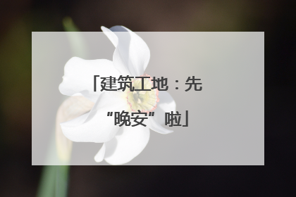 建筑工地：先“晚安”啦