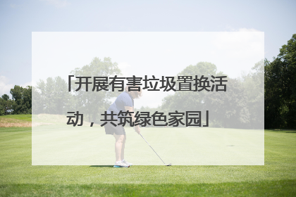 开展有害垃圾置换活动，共筑绿色家园