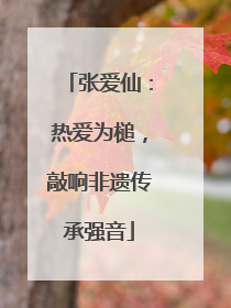张爱仙：热爱为槌，敲响非遗传承强音