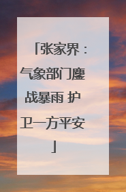 张家界：气象部门鏖战暴雨 护卫一方平安