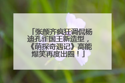 张颜齐疯狂调侃杨迪孔雀国王新造型，《萌探奇遇记》高能爆笑再度出圈！