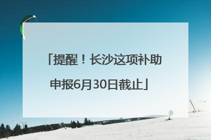 提醒！长沙这项补助申报6月30日截止