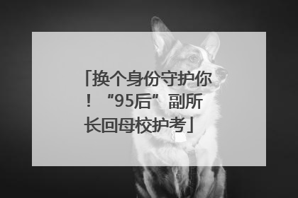 换个身份守护你！“95后”副所长回母校护考