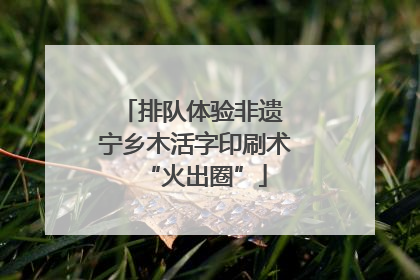 排队体验非遗 宁乡木活字印刷术“火出圈”