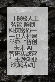 探秘人工智能 解锁科技密码——县人社局举办“智创未来 AI智研实战营”主题创业沙龙活动