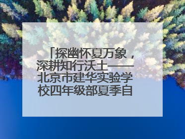 探幽怀夏万象，深耕知行沃土——北京市建华实验学校四年级部夏季自然空间课程纪实