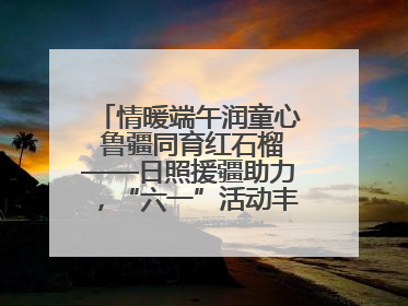 情暖端午润童心 鲁疆同育红石榴——日照援疆助力，“六一”活动丰富多彩