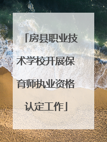 房县职业技术学校开展保育师执业资格认定工作