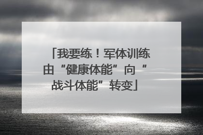 我要练！军体训练由“健康体能”向“战斗体能”转变