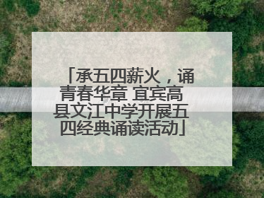 承五四薪火，诵青春华章 宜宾高县文江中学开展五四经典诵读活动