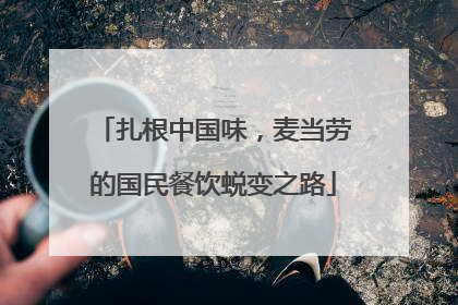 扎根中国味，麦当劳的国民餐饮蜕变之路