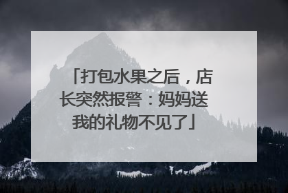 打包水果之后，店长突然报警：妈妈送我的礼物不见了