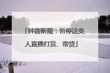 抖音新规：暂停这类人直播打赏、带货