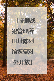 抚顺战犯管理所旧址陈列馆恢复对外开放